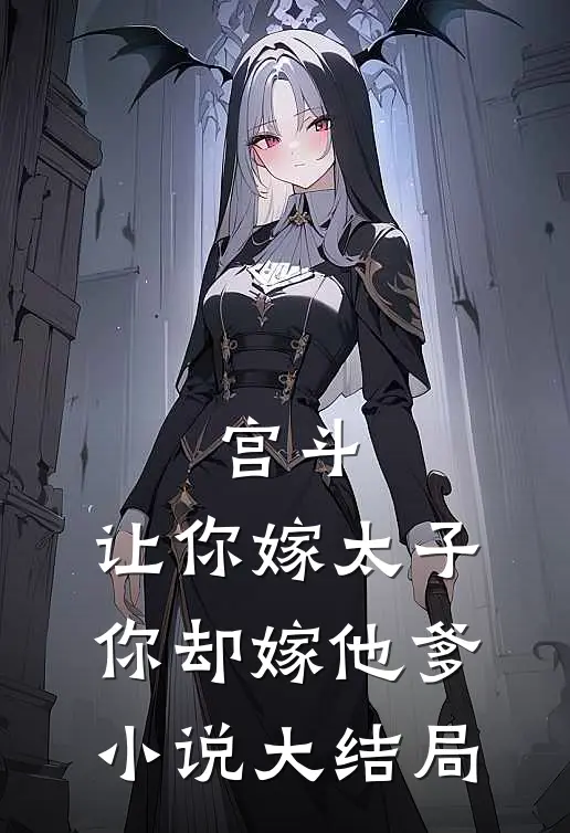 宫斗:让你嫁太子,你却嫁他爹小说大结局