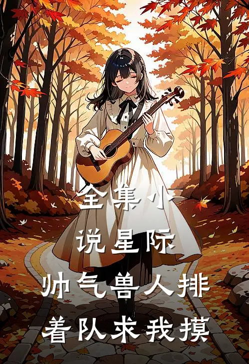 全集小说星际：帅气兽人排着队求我摸