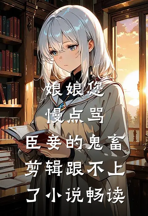 娘娘您慢点骂，臣妾的鬼畜剪辑跟不上了小说畅读