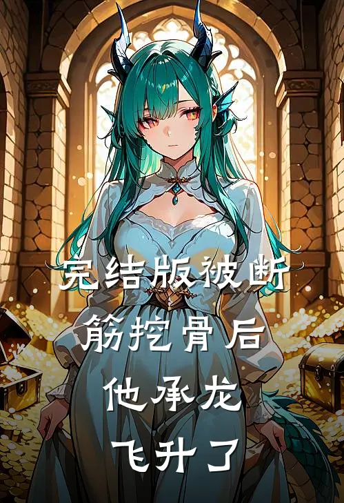 完结版被断筋挖骨后，他承龙飞升了