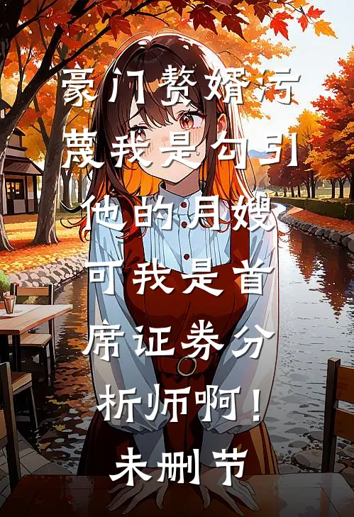 豪门赘婿污蔑我是勾引他的月嫂，可我是首席证券分析师啊！未删节