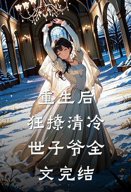 重生后，狂撩清冷世子爷全文完结