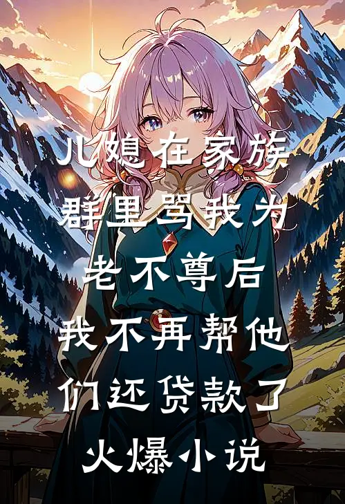 儿媳在家族群里骂我为老不尊后，我不再帮他们还贷款了火爆小说