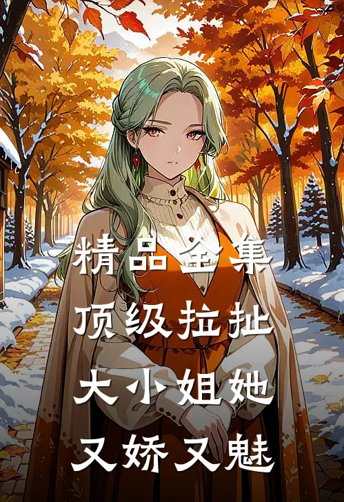 精品全集顶级拉扯：大小姐她又娇又魅