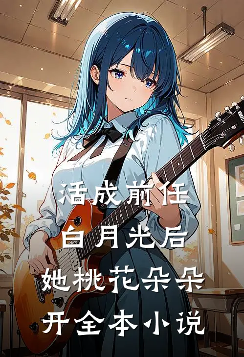 活成前任白月光后，她桃花朵朵开全本小说