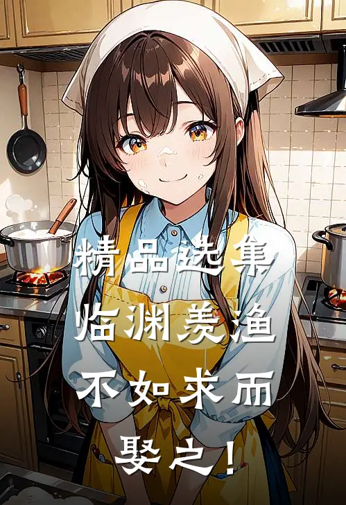 精品选集临渊羡渔，不如求而娶之！