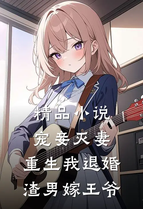 精品小说宠妾灭妻，重生我退婚渣男嫁王爷