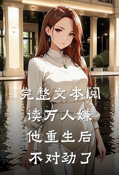 完整文本阅读万人嫌他重生后，不对劲了