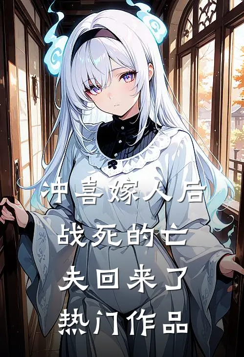 冲喜嫁人后，战死的亡夫回来了热门作品
