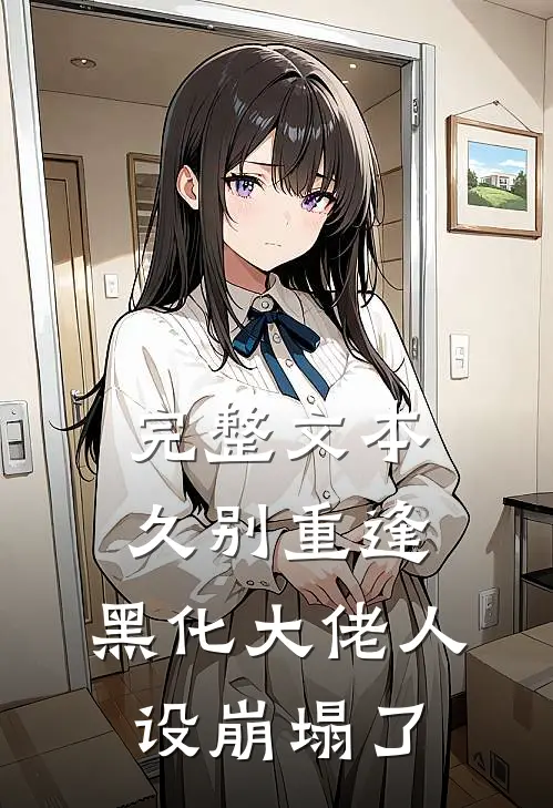完整文本久别重逢：黑化大佬人设崩塌了