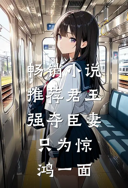 畅销小说推荐君王强夺臣妻，只为惊鸿一面