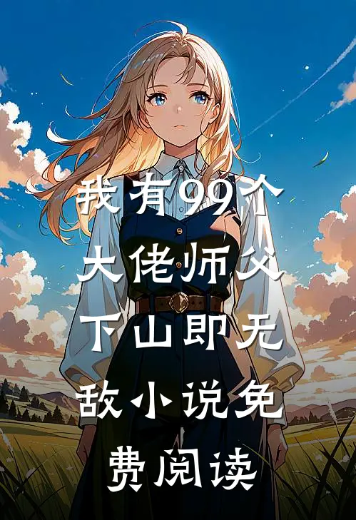 我有99个大佬师父,下山即无敌小说免费阅读