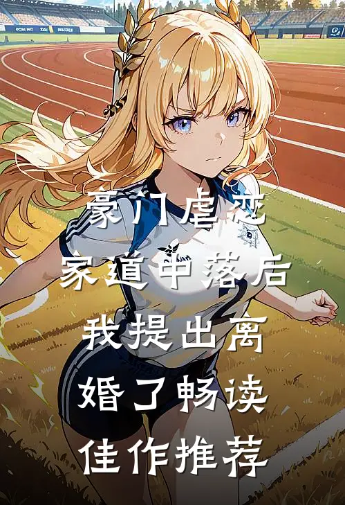 豪门虐恋：家道中落后我提出离婚了畅读佳作推荐