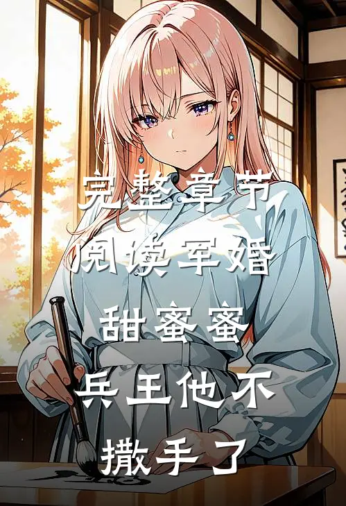 完整章节阅读军婚甜蜜蜜，兵王他不撒手了