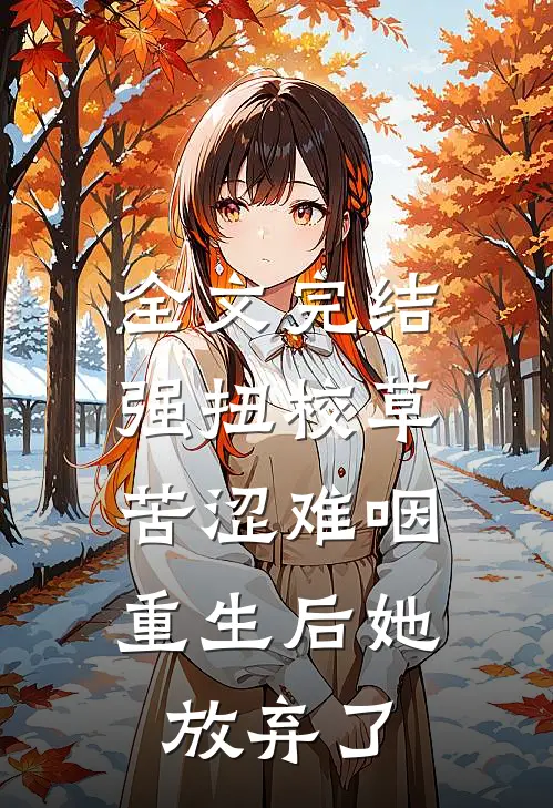 全文完结强扭校草苦涩难咽，重生后她放弃了