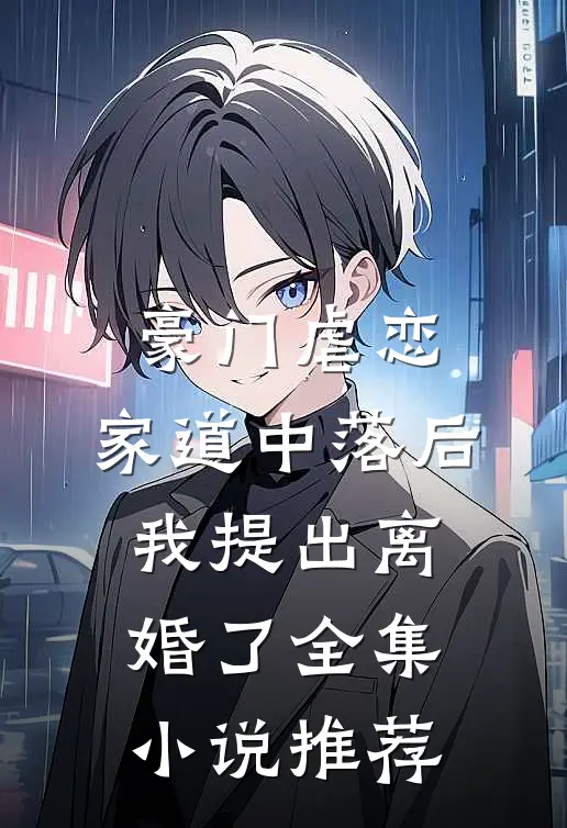 豪门虐恋：家道中落后我提出离婚了全集小说推荐