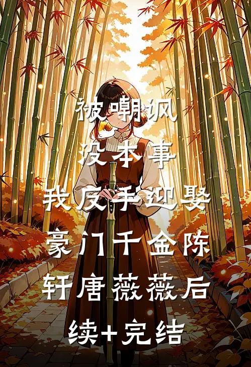 被嘲讽没本事，我反手迎娶豪门千金陈轩唐薇薇后续+完结