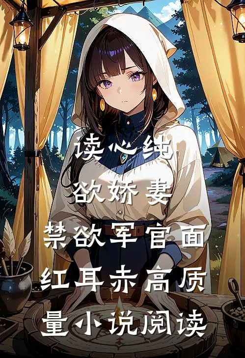 读心纯欲娇妻，禁欲军官面红耳赤高质量小说阅读