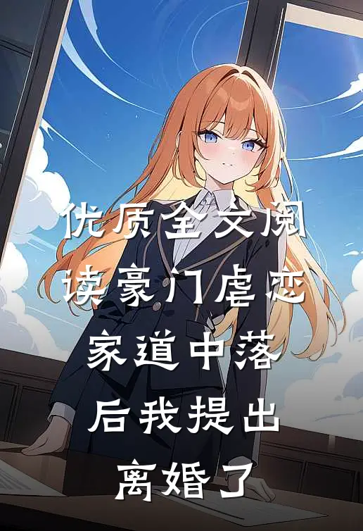 优质全文阅读豪门虐恋：家道中落后我提出离婚了
