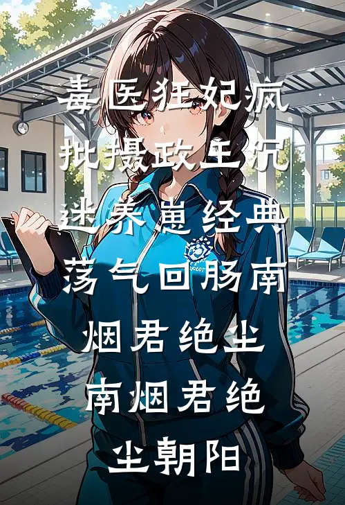 毒医狂妃疯批摄政王沉迷养崽经典荡气回肠南烟君绝尘，南烟君绝尘朝阳