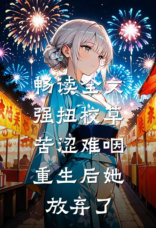 畅读全文强扭校草苦涩难咽，重生后她放弃了