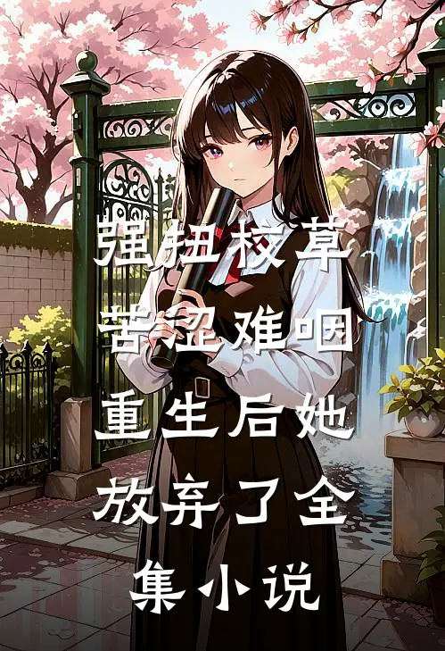 强扭校草苦涩难咽，重生后她放弃了全集小说