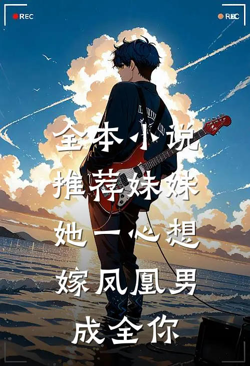 全本小说推荐妹妹她一心想嫁凤凰男，成全你