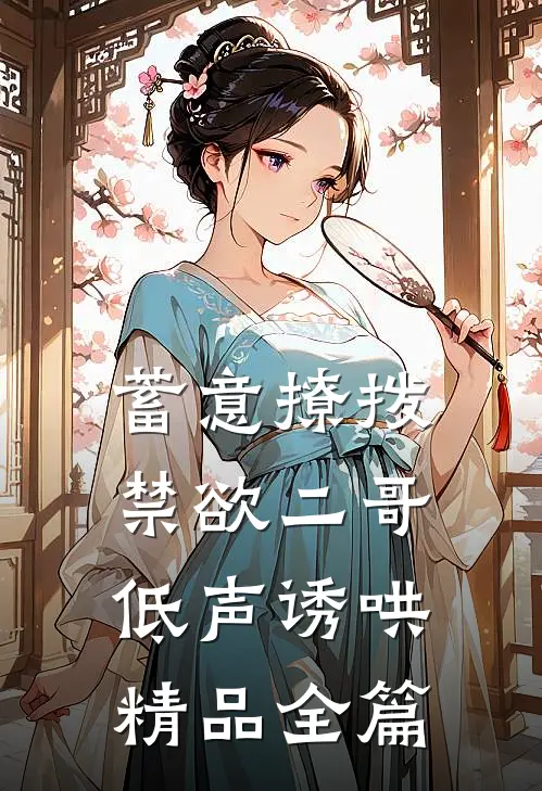 蓄意撩拨，禁欲二哥低声诱哄精品全篇