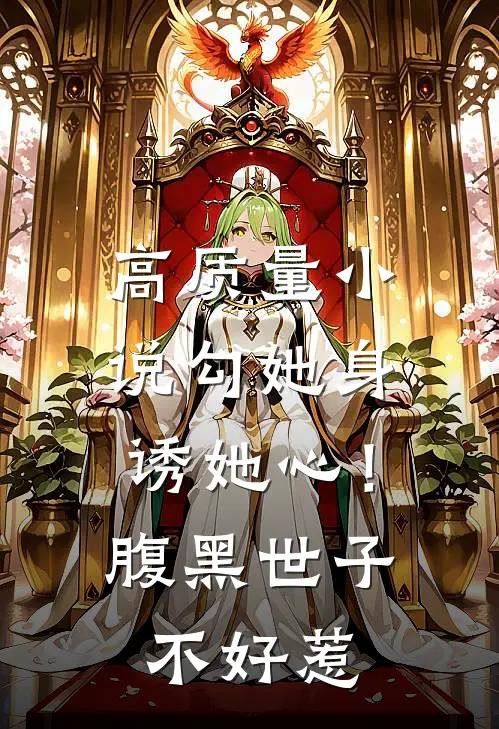 高质量小说勾她身诱她心！腹黑世子不好惹
