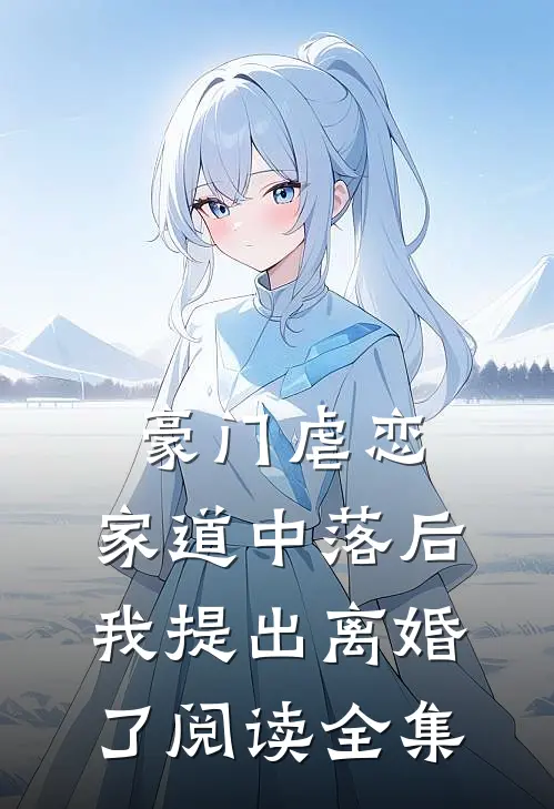 豪门虐恋：家道中落后我提出离婚了阅读全集
