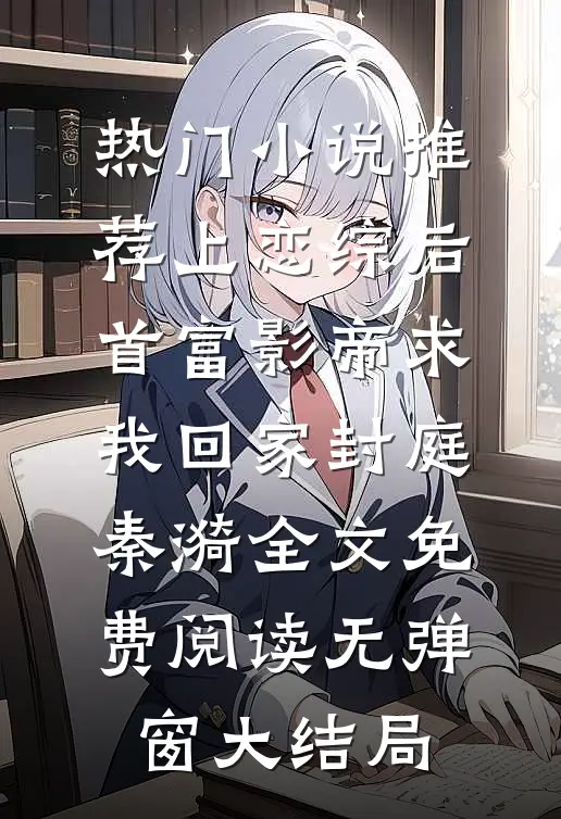 热门小说推荐上恋综后,首富影帝求我回家（封庭秦漪）全文免费阅读无弹窗大结局