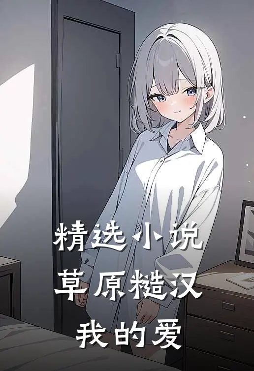 精选小说草原糙汉，我的爱