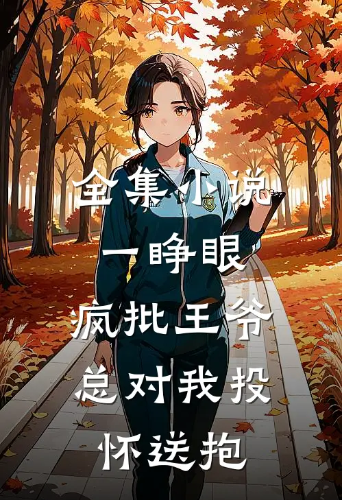 全集小说一睁眼，疯批王爷总对我投怀送抱