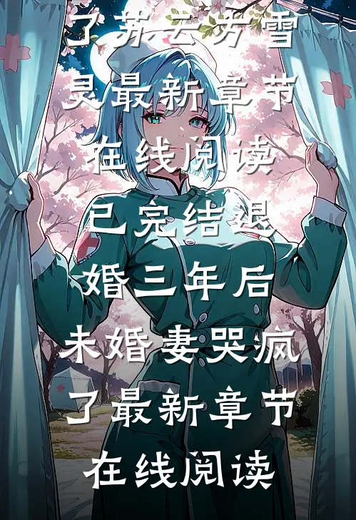 已完结退婚三年后,未婚妻哭疯了