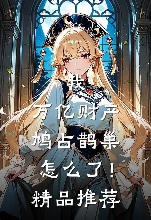 我，万亿财产，鸠占鹊巢怎么了！精品推荐