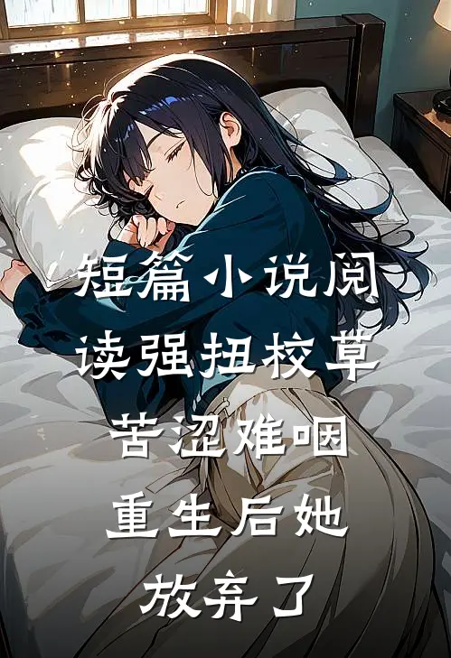 短篇小说阅读强扭校草苦涩难咽，重生后她放弃了