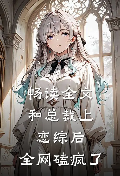 畅读全文和总裁上恋综后，全网磕疯了