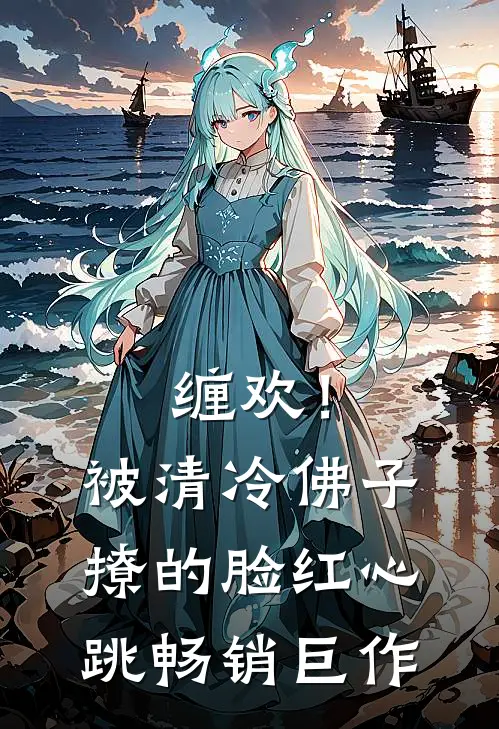 缠欢！被清冷佛子撩的脸红心跳畅销巨作