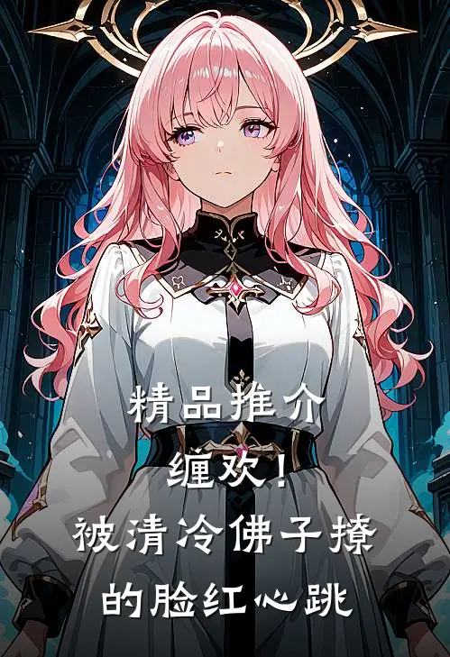 精品推介缠欢！被清冷佛子撩的脸红心跳