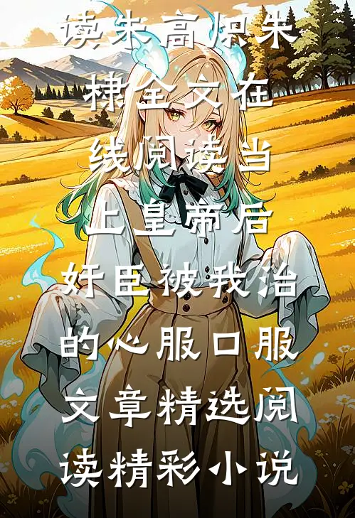 当上皇帝后，奸臣被我治的心服口服文章精选阅读