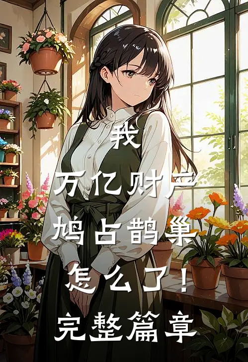 我，万亿财产，鸠占鹊巢怎么了！完整篇章