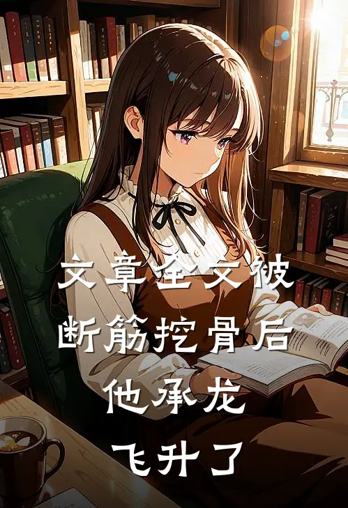 文章全文被断筋挖骨后，他承龙飞升了