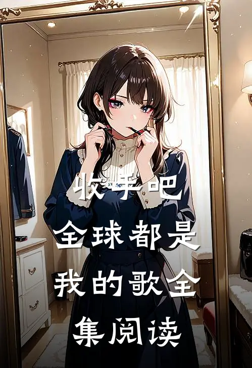 收手吧，全球都是我的歌全集阅读