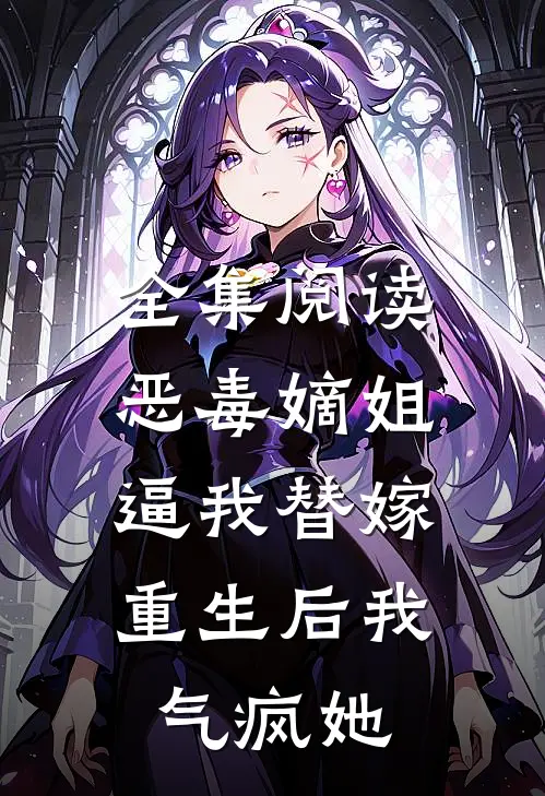 全集阅读恶毒嫡姐逼我替嫁，重生后我气疯她