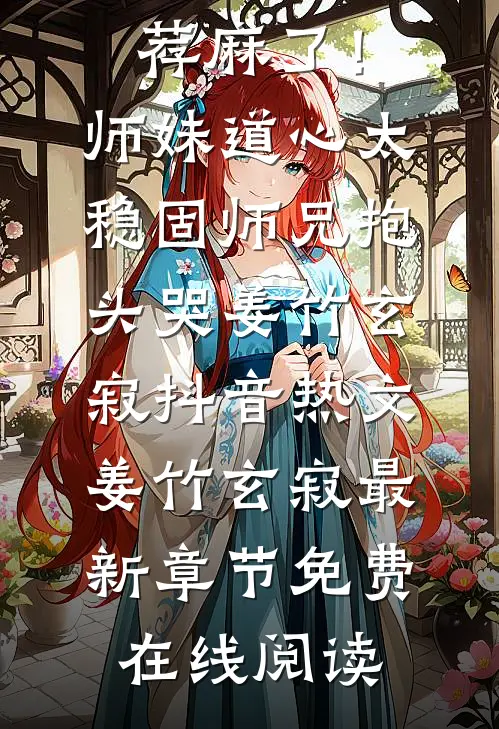 畅读佳作推荐麻了！师妹道心太稳固，师兄抱头哭