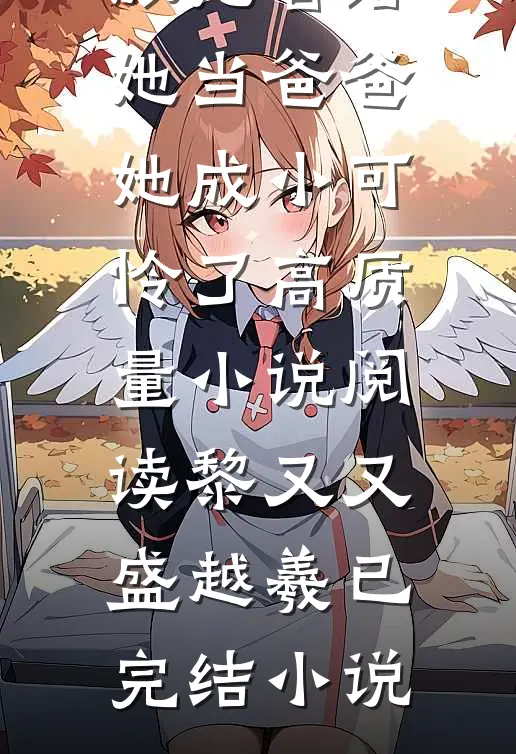 疯批反派抢着给她当爸爸,她成小可怜了高质量小说阅读
