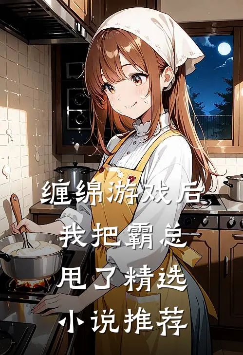 缠绵游戏后，我把霸总甩了精选小说推荐