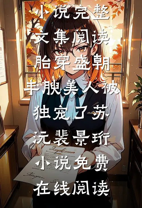 完整文集阅读胎穿盛朝,丰腴美人被独宠了