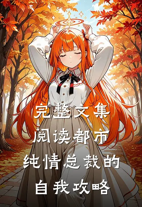 完整文集阅读都市：纯情总裁的自我攻略