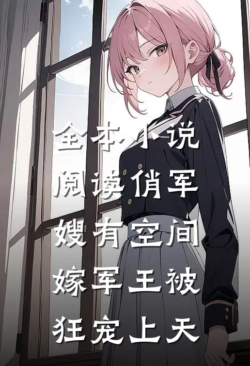 全本小说阅读俏军嫂有空间，嫁军王被狂宠上天